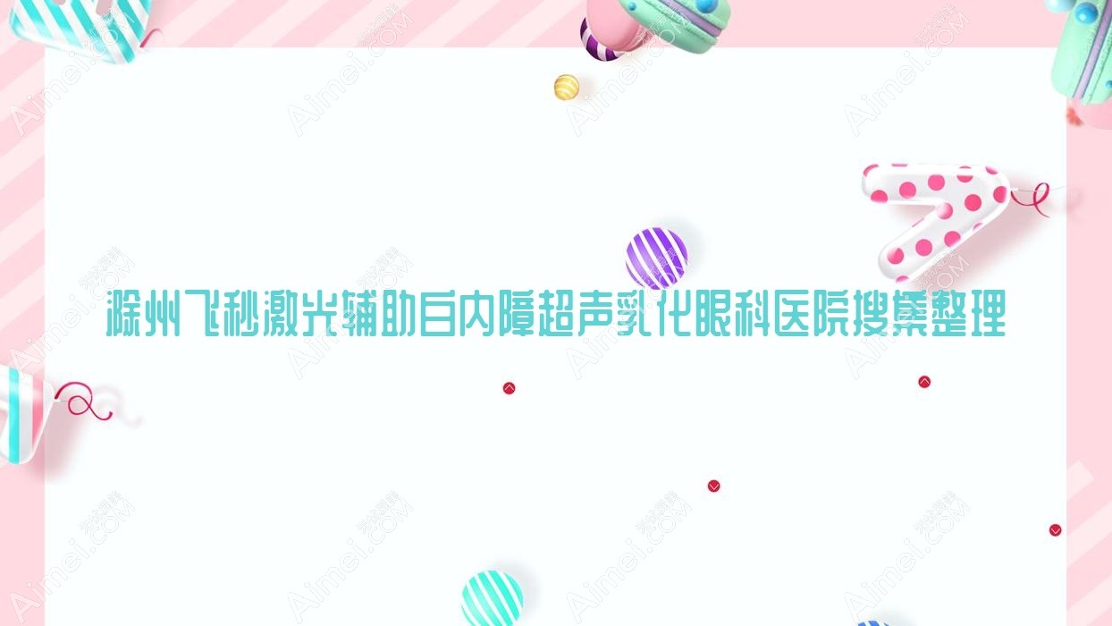 滁州飞秒激光辅助白内障超声乳化眼科医院搜集整理前十评测,收集整理本地这十家被广大网友爱戴