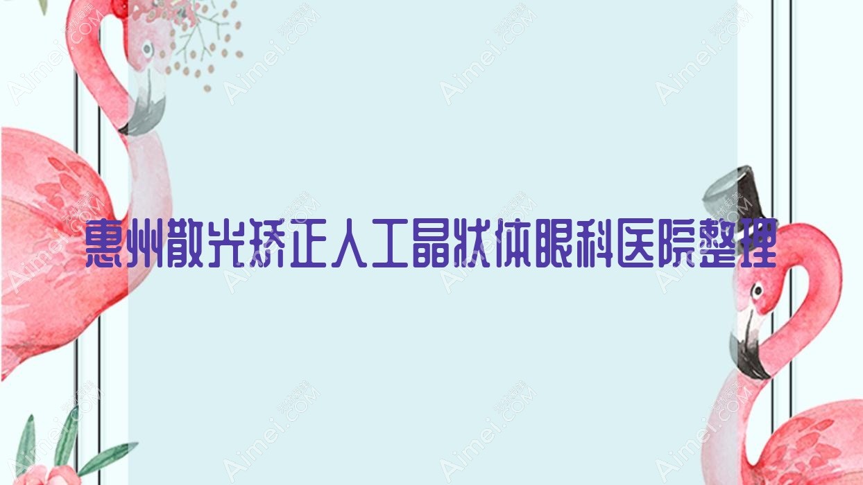 惠州散光矫正人工晶状体眼科医院整理前10测评,汇总本地这10家被网友们爱戴
