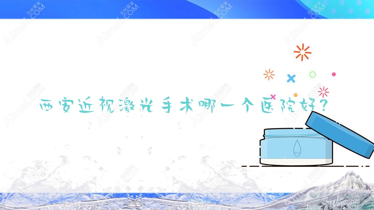 西安近视激光手术哪一个医院好？医学院一附院/阎良区中医医院/电力中心医院等这十家技术很好