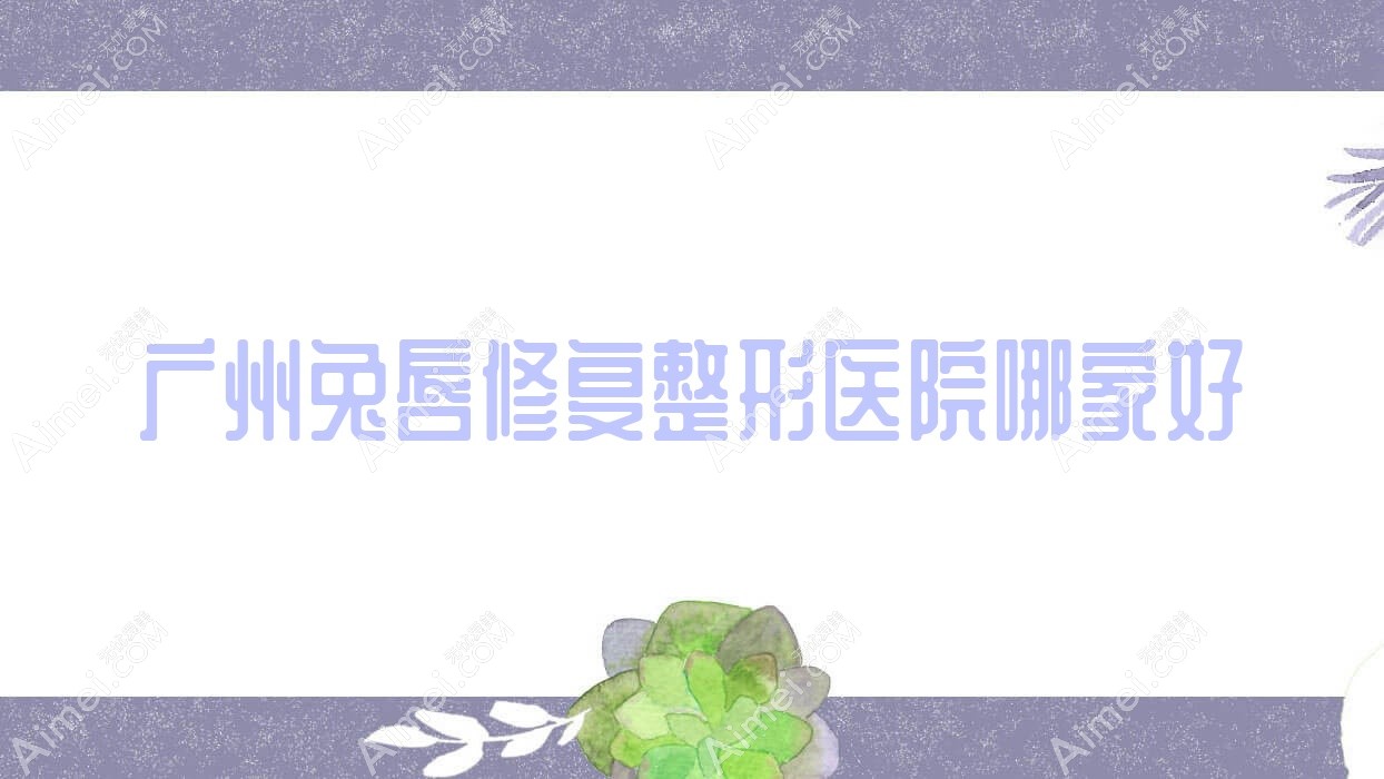 广州兔唇修复整形医院哪家好 广州兔唇修复整形医院哪家好