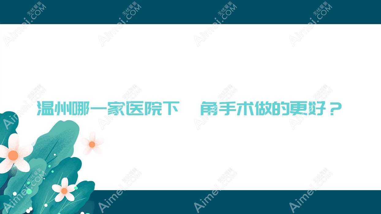 温州哪一家医院下颌角手术做的更好?全新温州下颌角排名榜TOP十医院揭秘