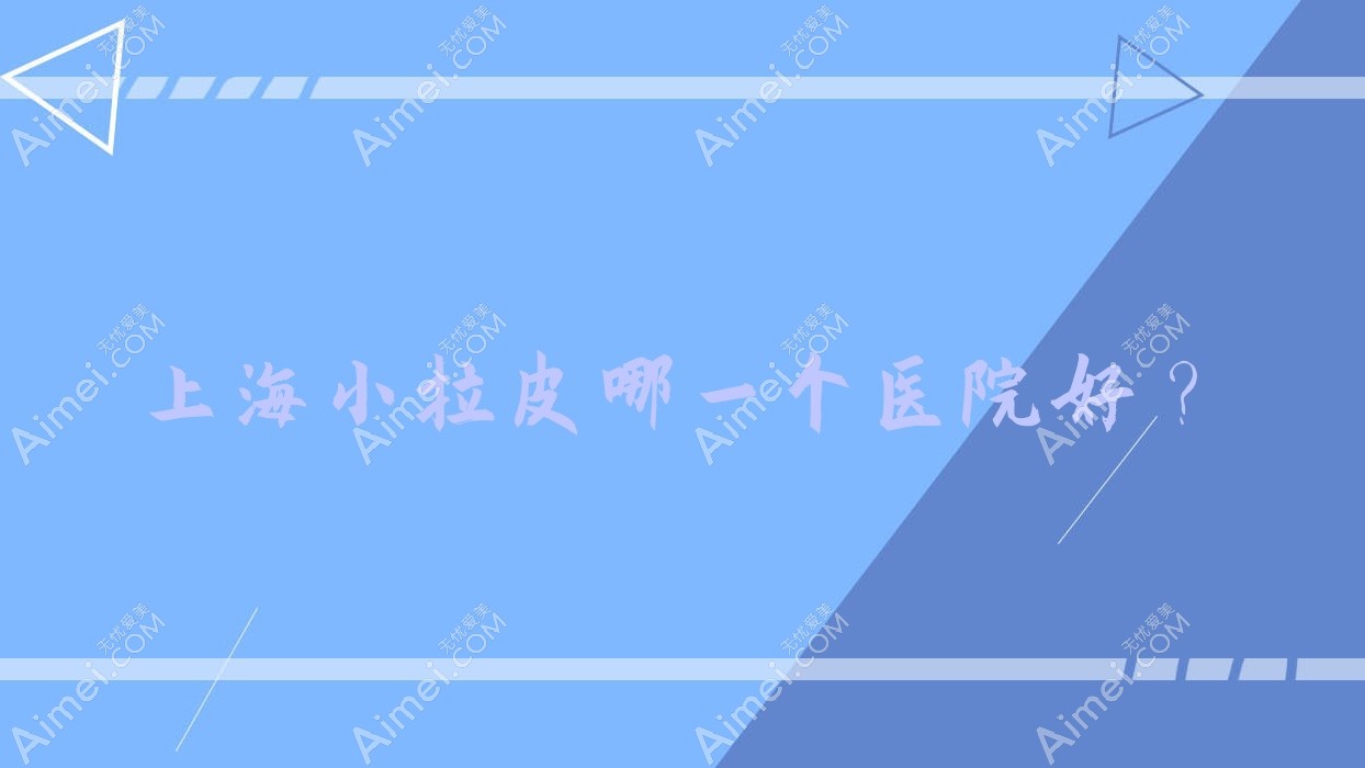 上海小拉皮哪一个医院好? 上海小拉皮哪一个医院好?