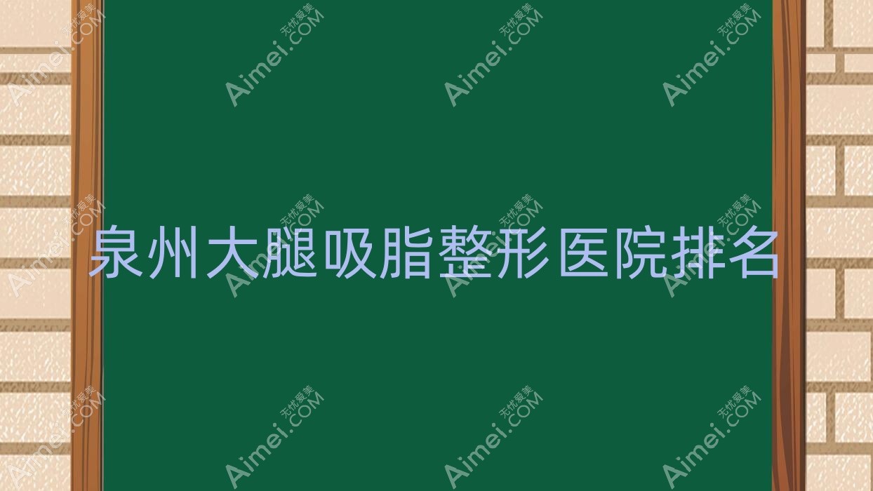泉州大腿吸脂好的医院排名:大腿吸脂好的正规医院除了新辰蝶变传奇还有这十家