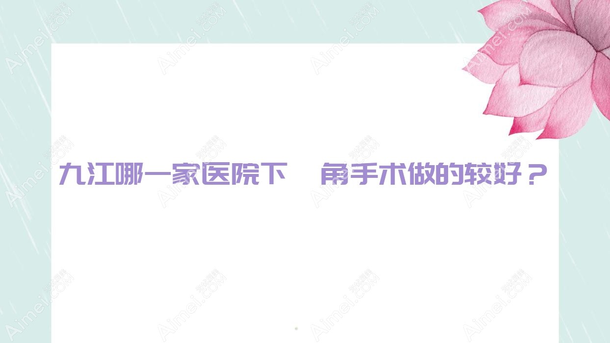 九江哪一家医院下颌角手术做的较好? 九江哪一家医院下颌角手术做的较好?