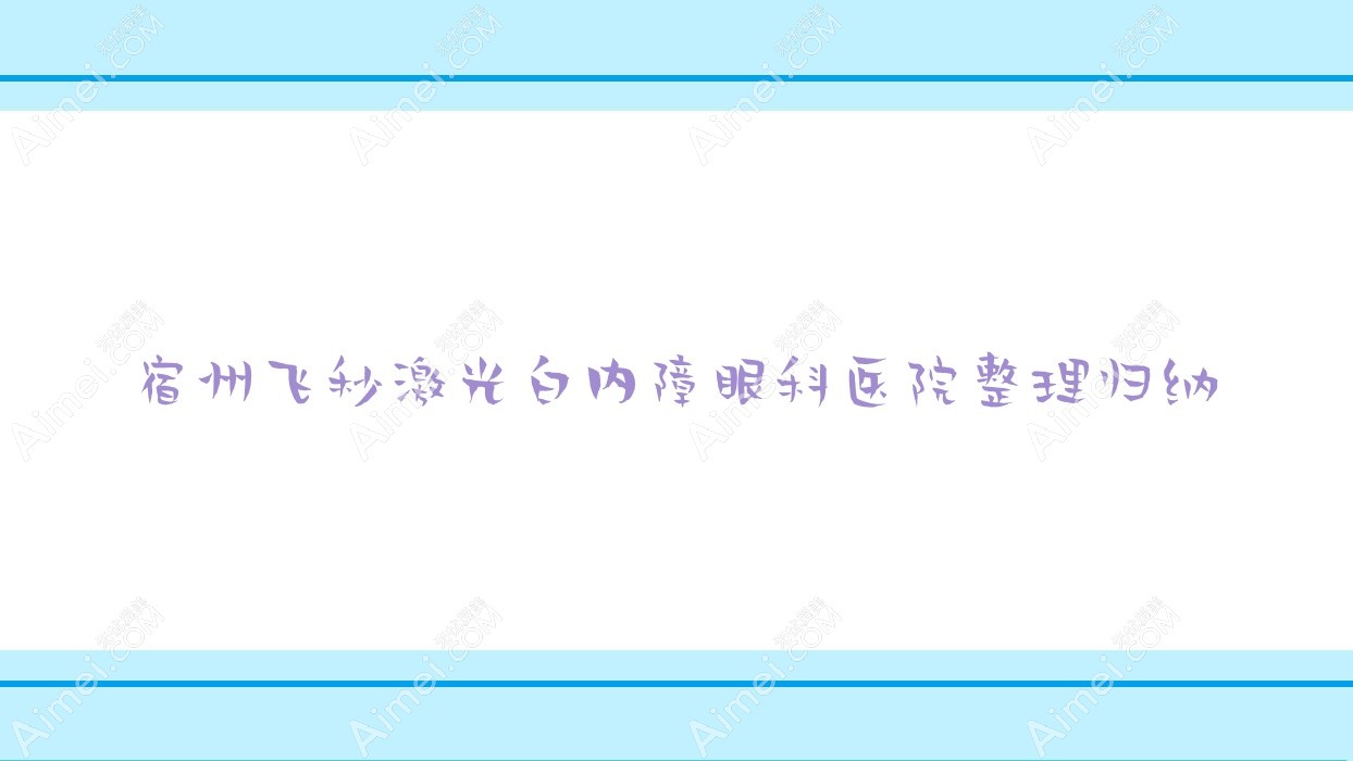 宿州飞秒激光白内障眼科医院整理归纳 宿州飞秒激光白内障眼科医院整理归纳