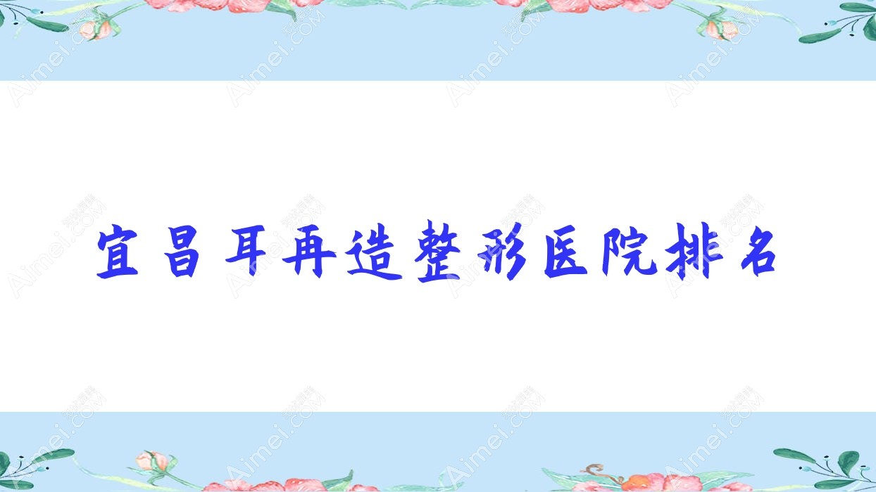宜昌耳再造医院排名前列的做成人耳再造不错