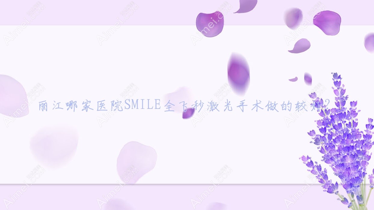 丽江哪家医院SMILE全飞秒激光手术做的较好?全新丽江SMILE全飞秒激光排行榜TOP3医院发布