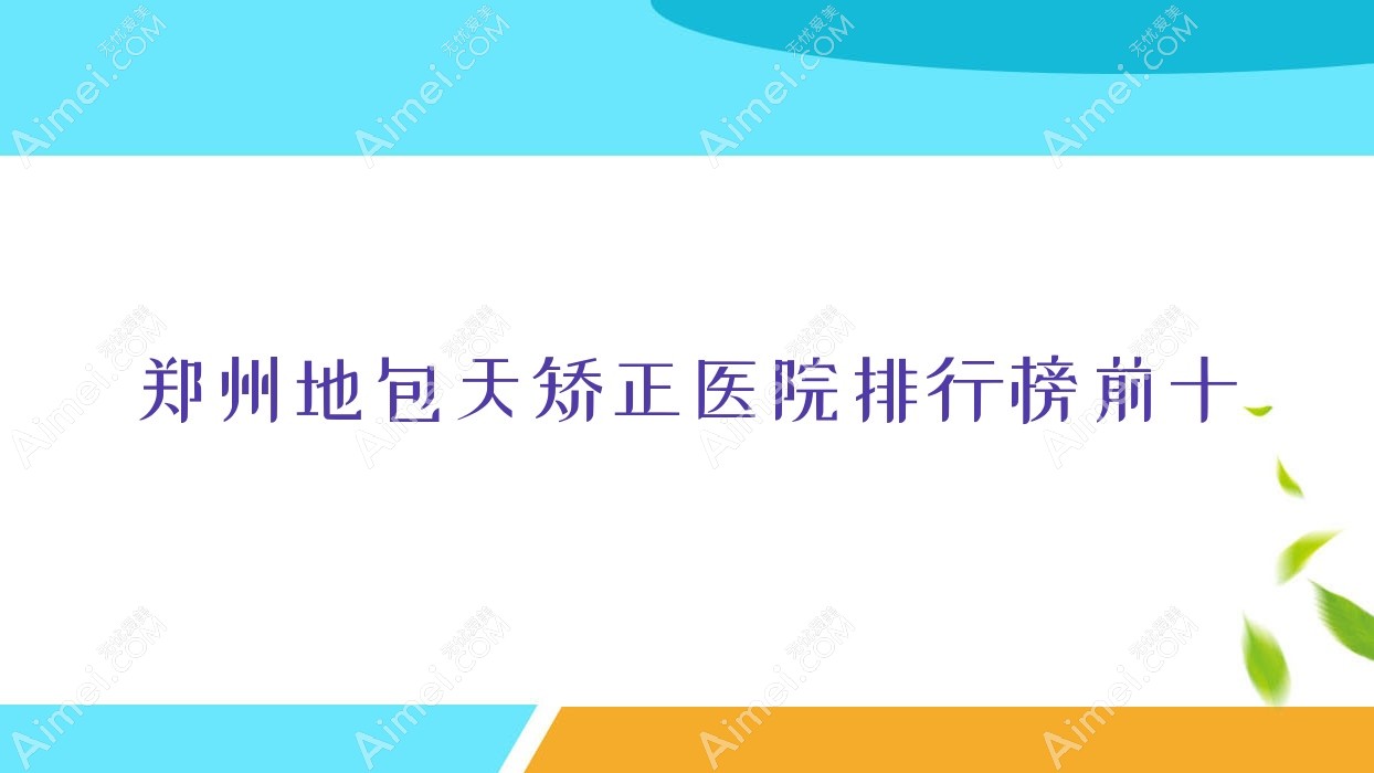 郑州地包天矫正医院排行榜前十有哪些郑州好地包天矫正整形医院
