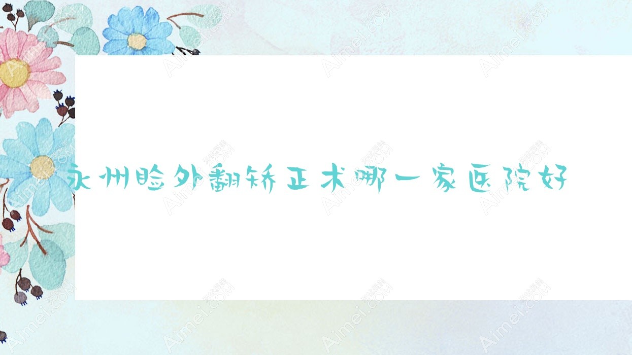 永州睑外翻矫正术哪一家医院好 永州睑外翻矫正术哪一家医院好