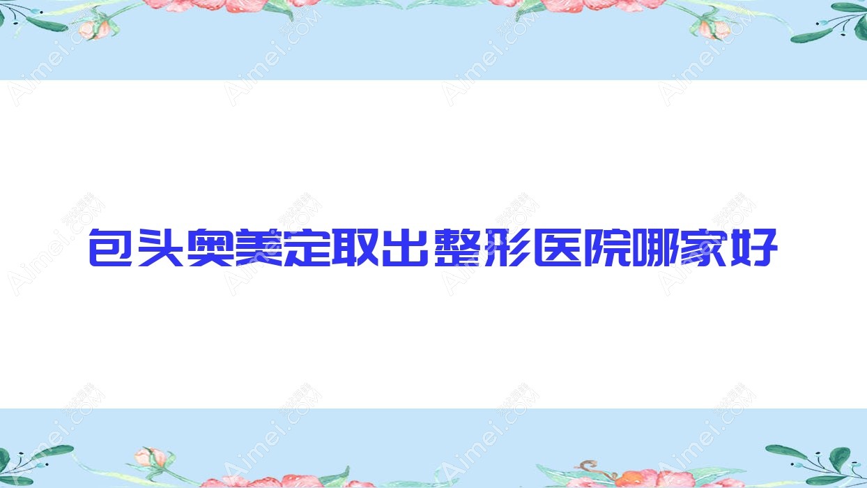 包头奥美定取出哪家好?推荐包头奥美定取出有口皆碑还正规的医院