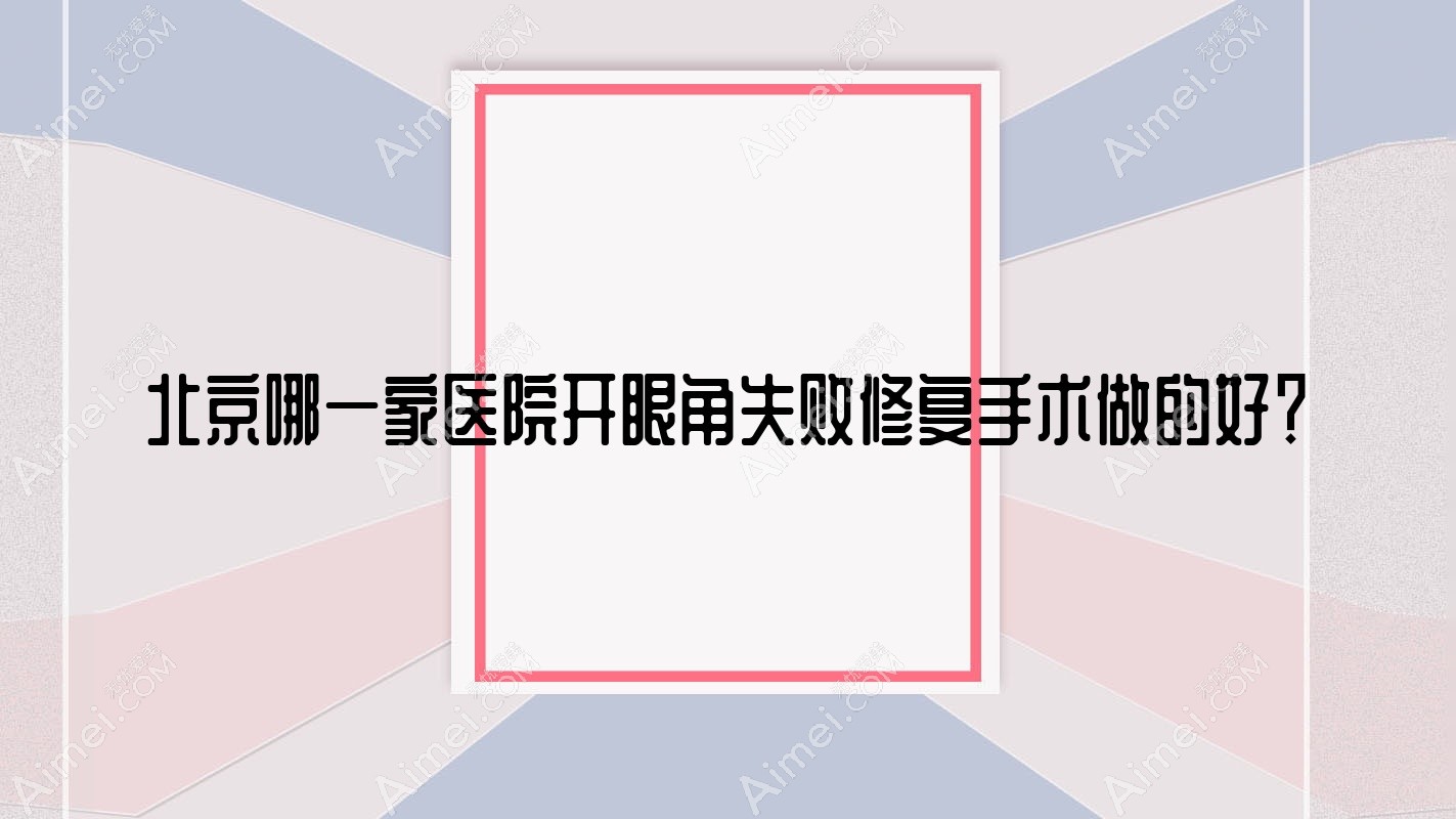 北京哪一家医院开眼角失败修复手术做的好?新版北京开眼角失败修复排名榜单TOP10医院揭晓