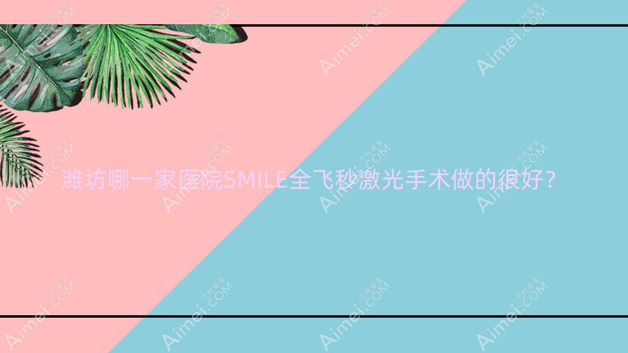 潍坊哪一家医院SMILE全飞秒激光手术做的较好? 潍坊哪一家医院SMILE全飞秒激光手术做的较好?