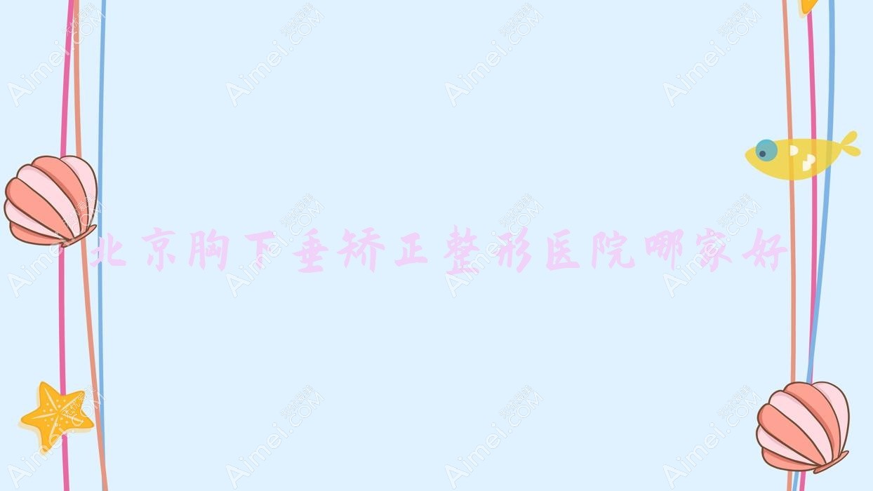 北京胸下垂矫正整形医院哪家好?北京乳房下垂矫正修复建议水仙之美|伊美尔医院