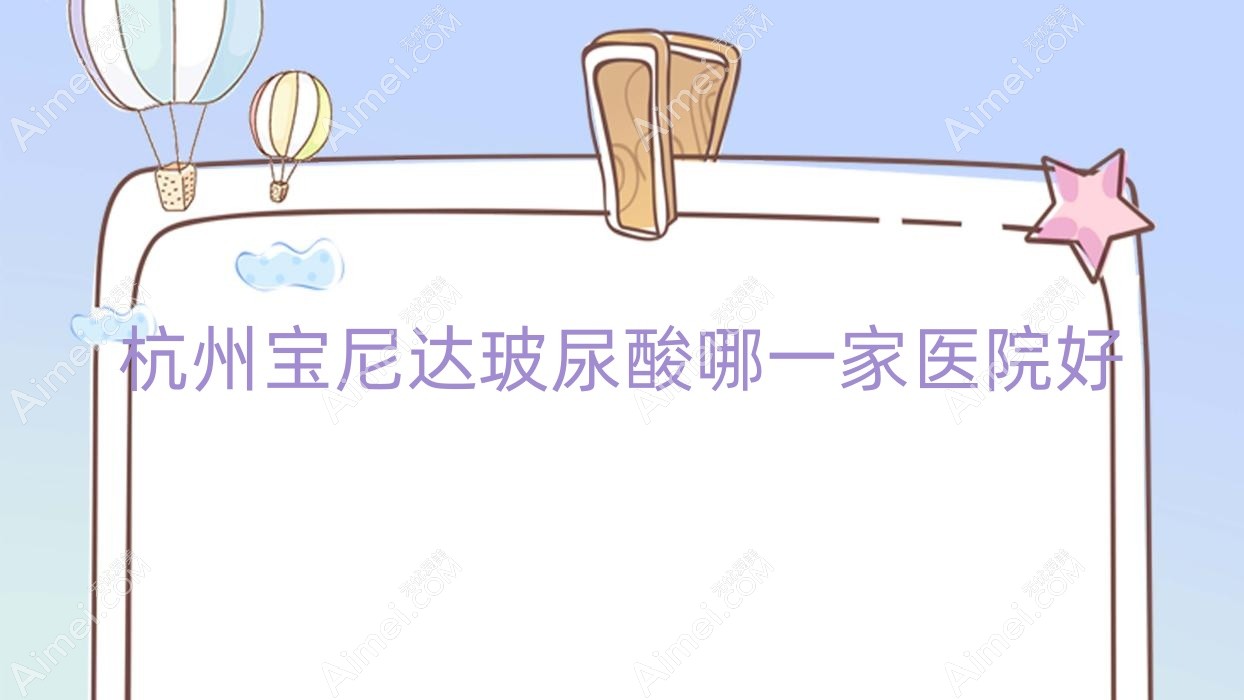 杭州宝尼达玻尿酸哪一家医院好 杭州宝尼达玻尿酸哪一家医院好