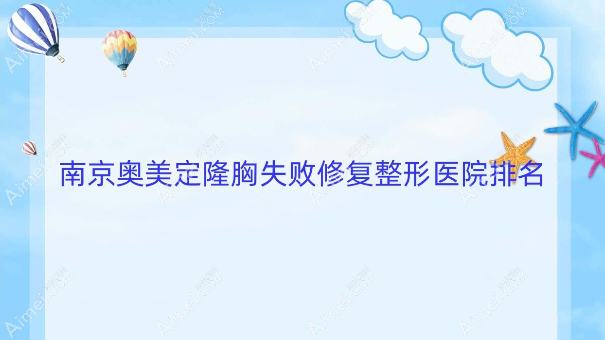 南京奥美定隆胸失败修复整形医院排名 南京奥美定隆胸失败修复整形医院排名