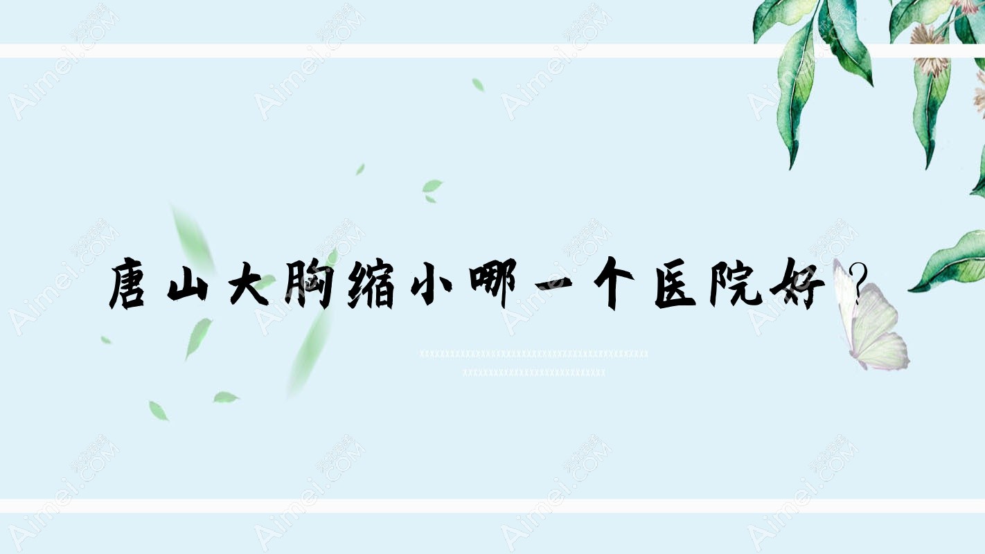 唐山大胸缩小哪一个医院好? 唐山大胸缩小哪一个医院好?
