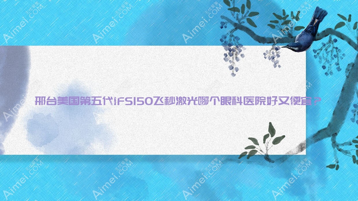 邢台美国第五代IFS150飞秒激光哪个眼科医院好又便宜？
