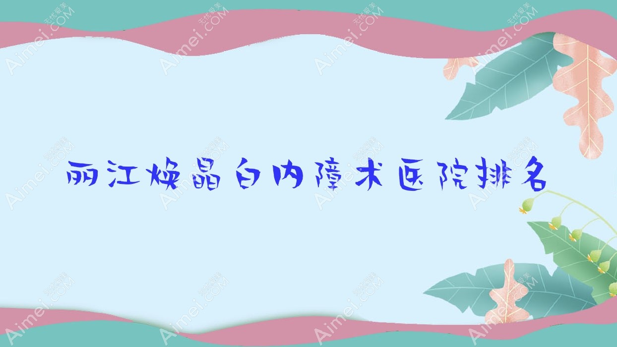 丽江焕晶白内障术好的医院排名,亲们真实点评医院分享