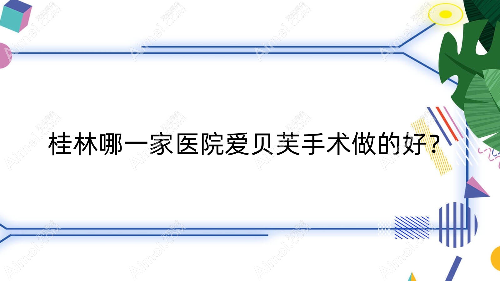 桂林哪一家医院爱贝芙手术做的好?全新桂林爱贝芙排名TOP10医院公布