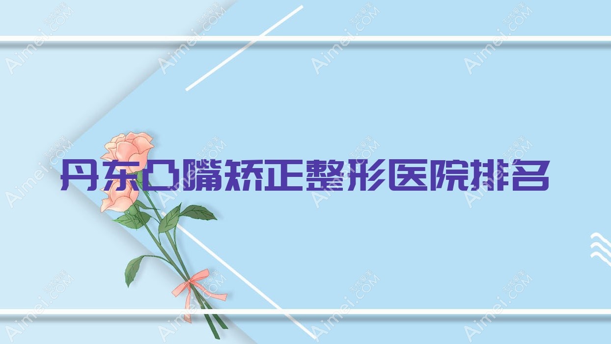 丹东凸嘴矫正整形医院排名