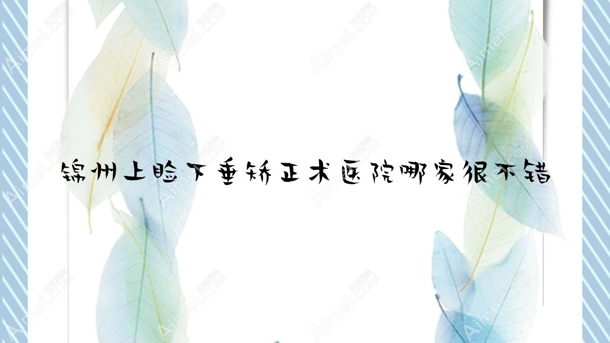 锦州上睑下垂矫正术医院哪家很不错 锦州上睑下垂矫正术医院哪家很不错