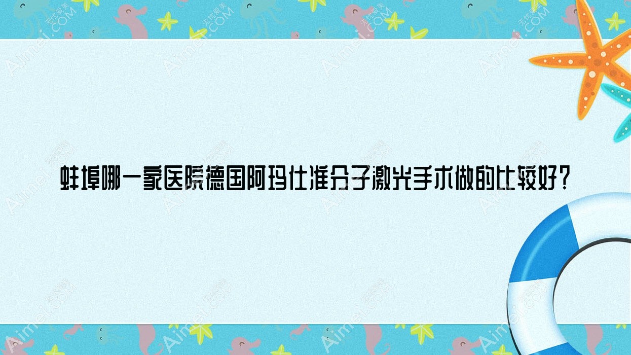 蚌埠哪一家医院德国阿玛仕准分子激光手术做的比较好?新版蚌埠德国阿玛仕准分子激光排行榜TOP10医院揭秘