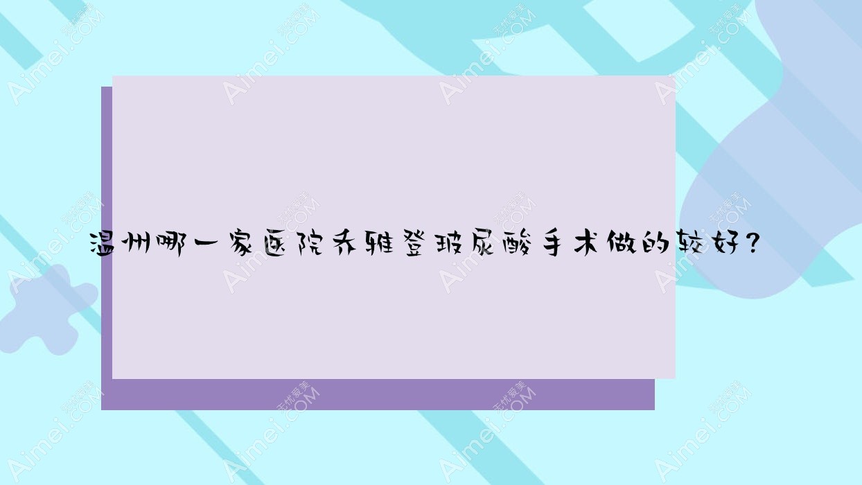 温州哪一家医院乔雅登玻尿酸手术做的较好?全新温州乔雅登玻尿酸排名榜TOP10医院揭秘