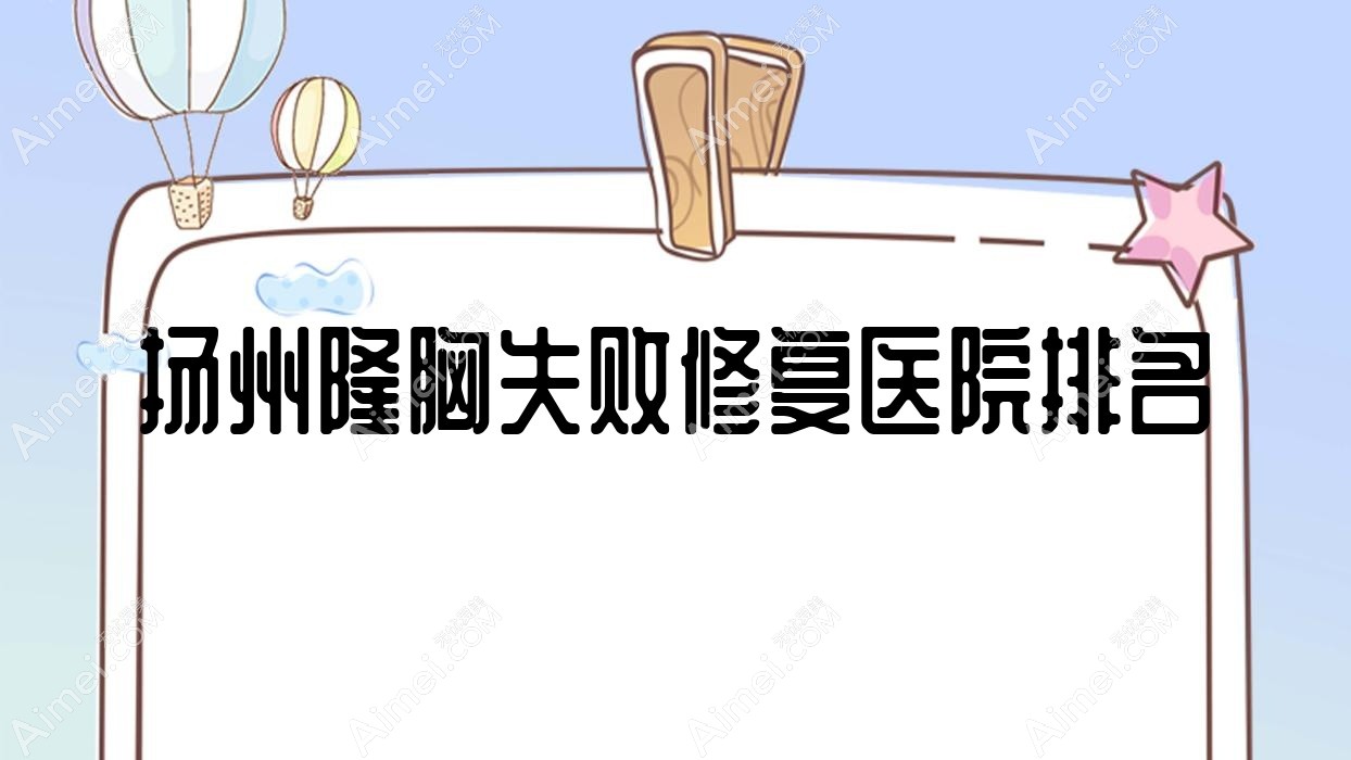 扬州隆胸失败修复正规的医院:深白/高邮艾菲斯/雷医生外科排名前10