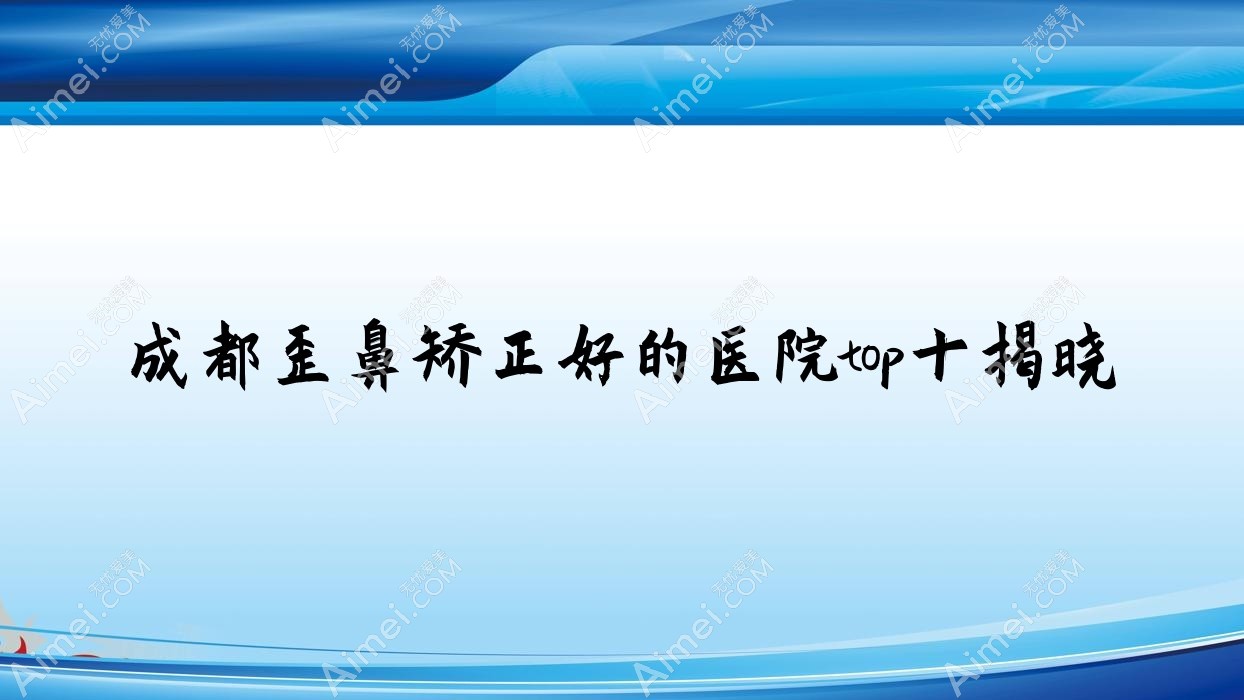 成都歪鼻矫正好的医院top十揭晓:欢欣晶肤/时光丽格/心追等有有名气医生