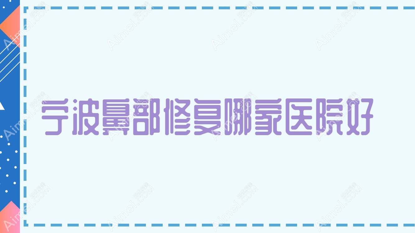 宁波鼻部修复哪家医院好?整形医院、口碑评测费用价格表预览!