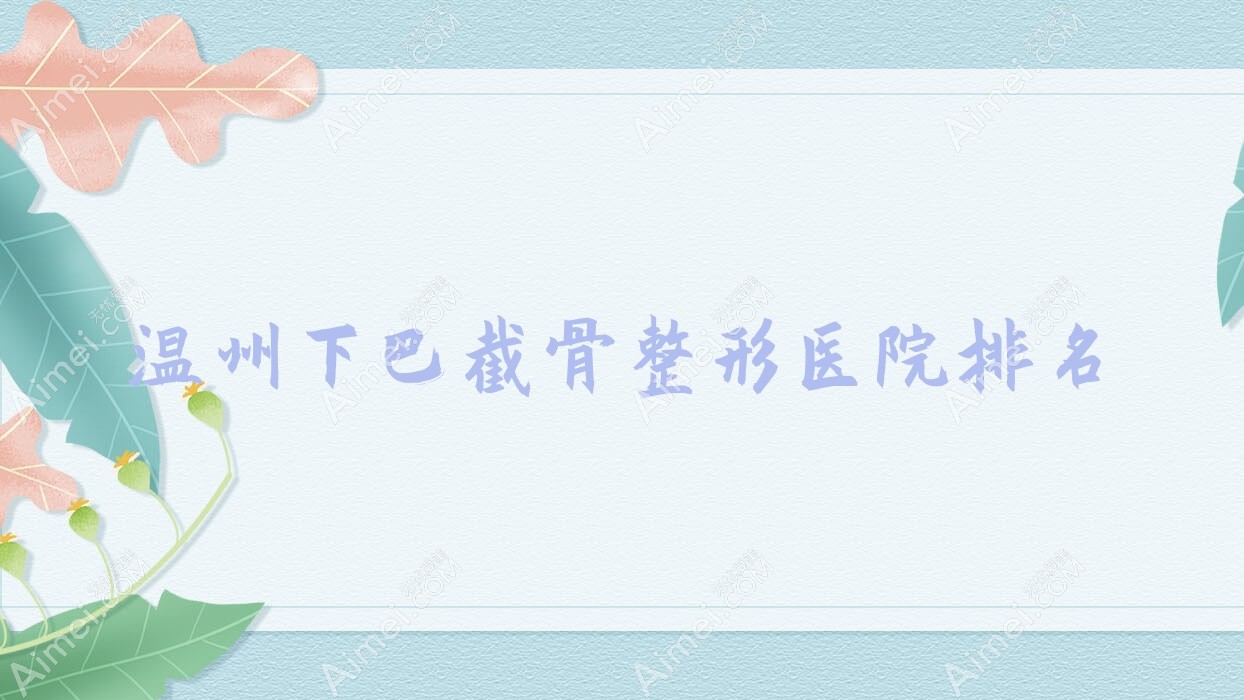 温州下巴截骨医院排名前十:蜜芮拉|林琦做磨骨失败修复好
