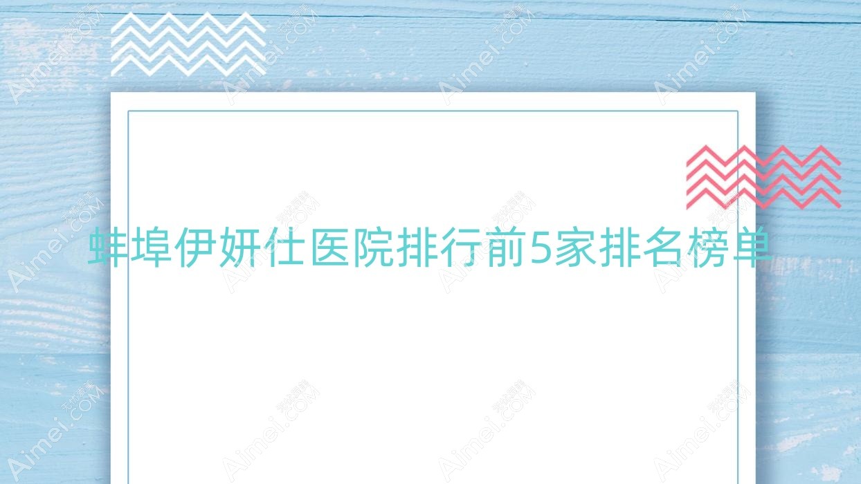 蚌埠伊妍仕医院排行前5家排名榜单 蚌埠伊妍仕医院排行前5家排名榜单