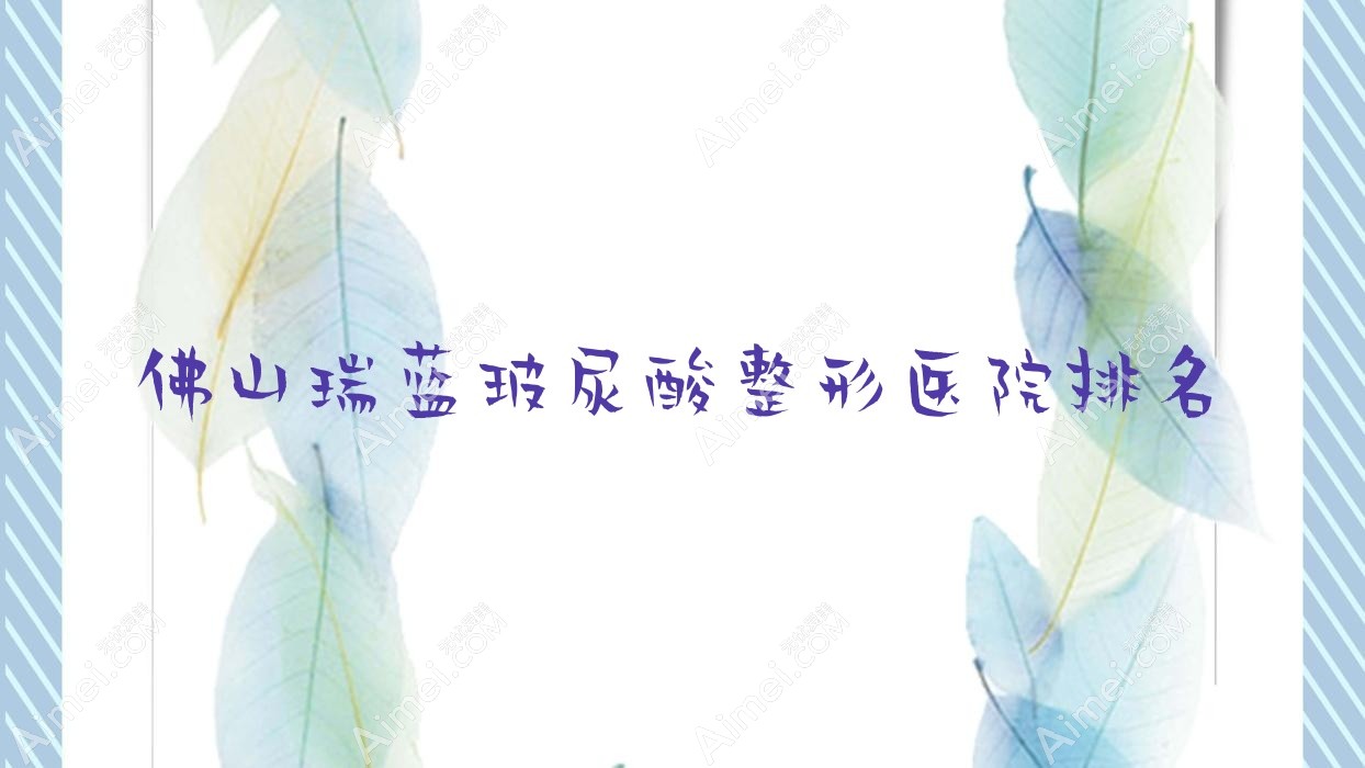 佛山瑞蓝玻尿酸医院排名前十:汇莹源/南海颜瑾瑞蓝玻尿酸好