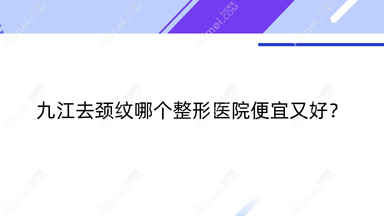 九江去颈纹哪个整形医院便宜又好? 九江去颈纹哪个整形医院便宜又好?