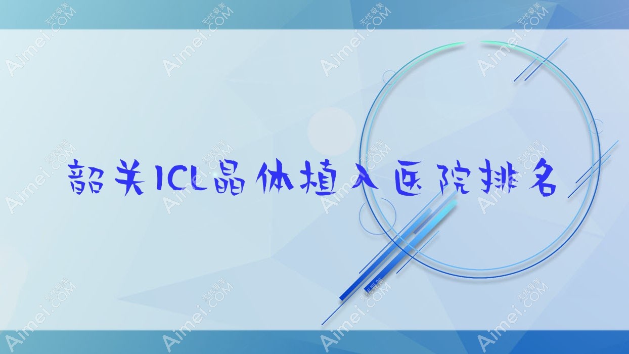 韶关ICL晶体植入正规的医院:粤北人民医院/第一人民医院/中医院排名前十