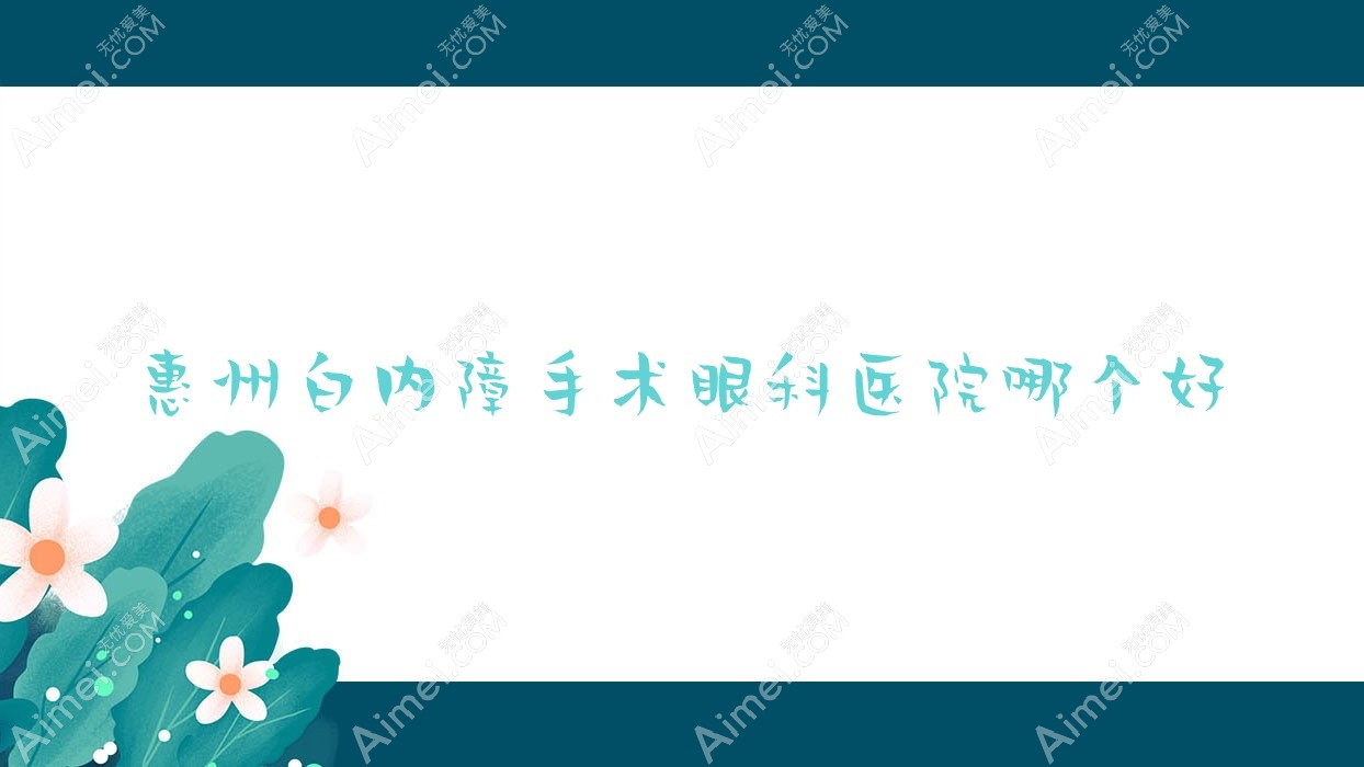 惠州白内障手术医院哪个好？第六人民医院/惠城区中医医院，另附价格表