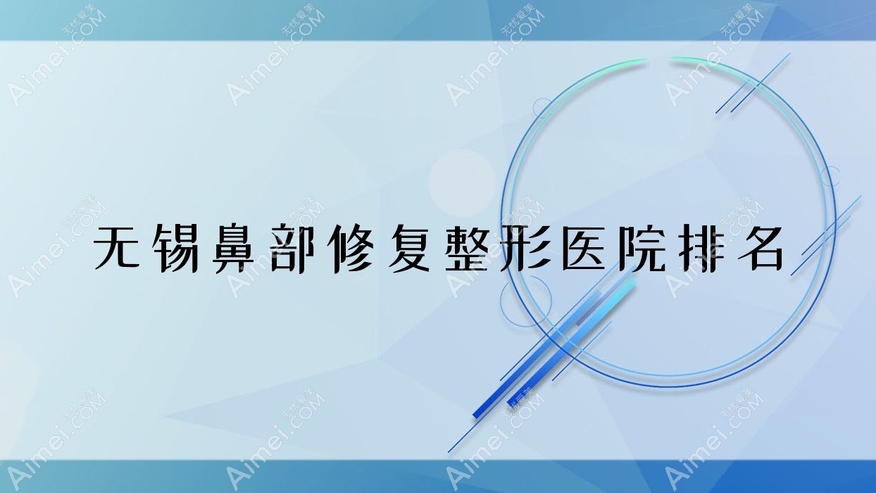 无锡鼻部修复好的医院排名:鼻部修复好的专业医院除了靓之琳甄美还有这10家