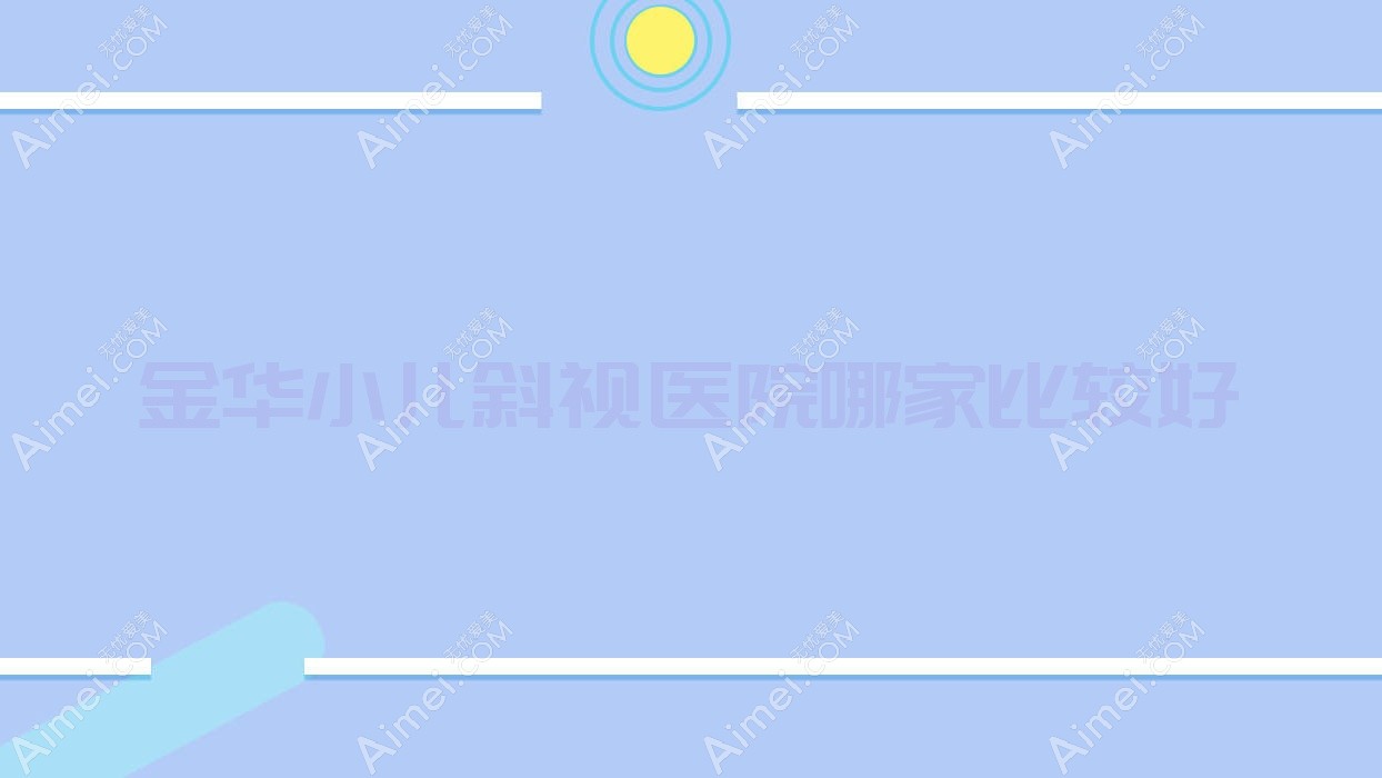 金华小儿斜视医院哪家比较好 金华小儿斜视医院哪家比较好