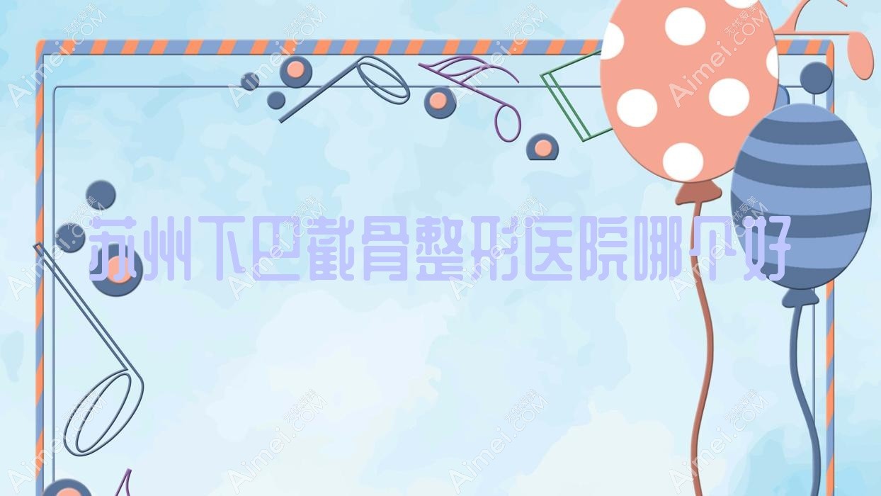 苏州下巴截骨整形医院哪个好 苏州下巴截骨整形医院哪个好