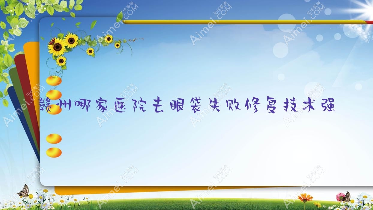 赣州哪家医院去眼袋失败修复技术强？精挑10家热门医院,附医院介绍