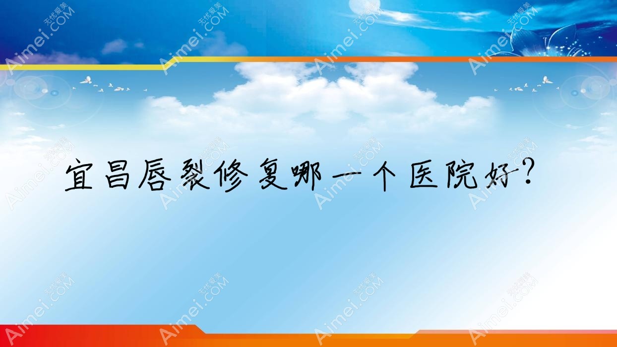 宜昌唇裂修复哪一个医院好? 宜昌唇裂修复哪一个医院好?