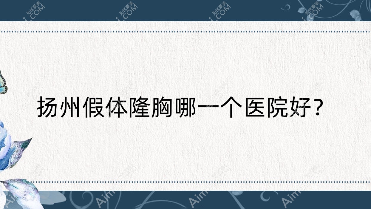 扬州假体隆胸哪一个医院好?技术力人气相对比:赫本/雷医生外科/茜文塔等10家