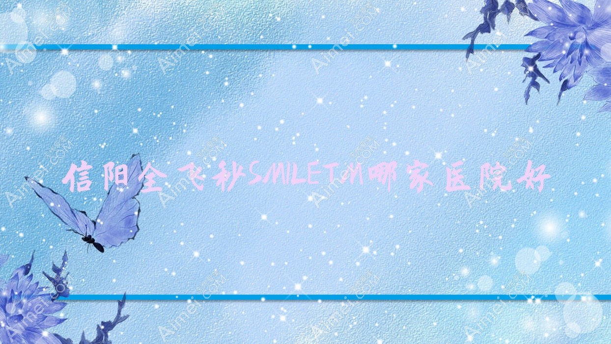 信阳全飞秒SMILETM哪家医院好 信阳全飞秒SMILETM哪家医院好