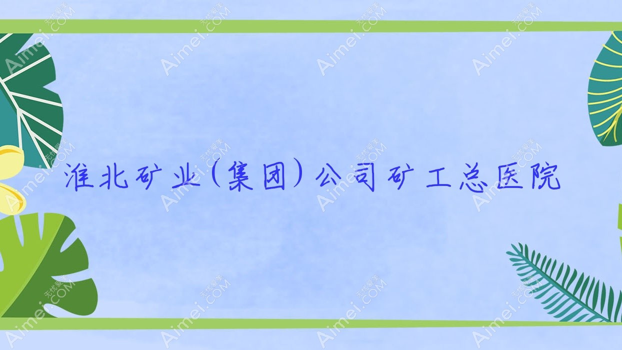 淮北矿业(集团)公司矿工总医院 淮北矿业(集团)公司矿工总医院
