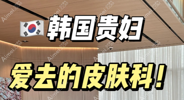 10家韩国火爆皮肤科elev，dayone，made u，eclatde，金泰拉哪家不是流水线