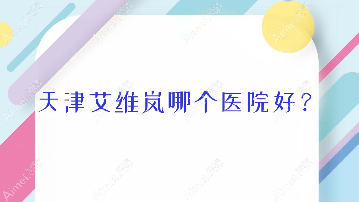 天津艾维岚哪个医院好？