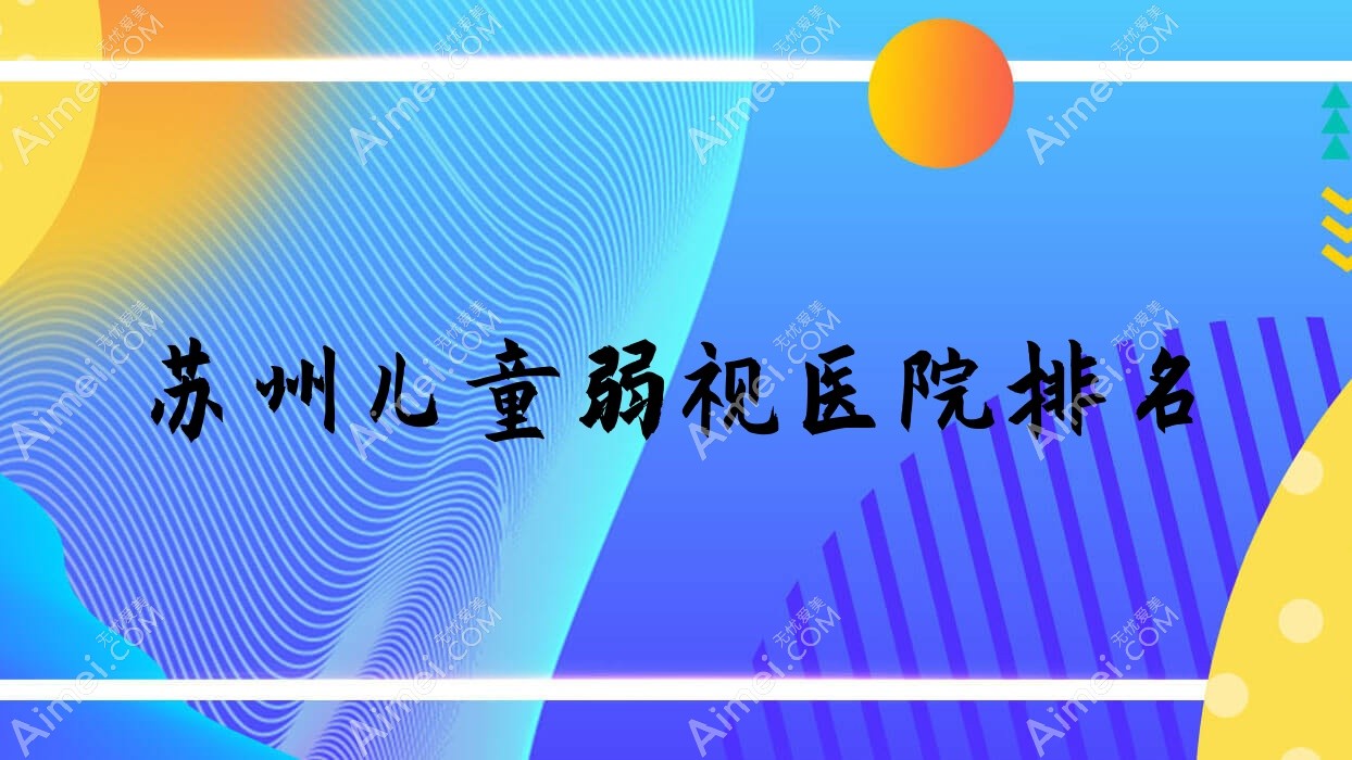 苏州儿童弱视好的医院排名,亲们真实点评医院分享
