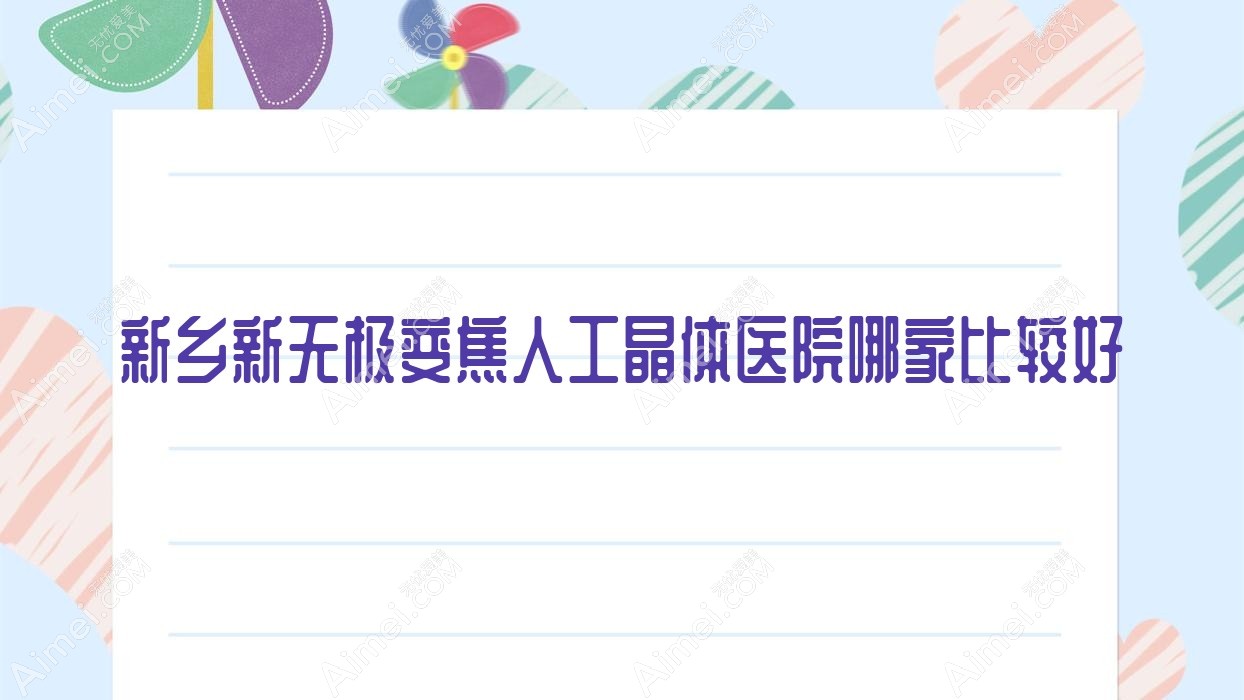 新乡新无极变焦人工晶体医院哪家比较好?做/的医院有这十家