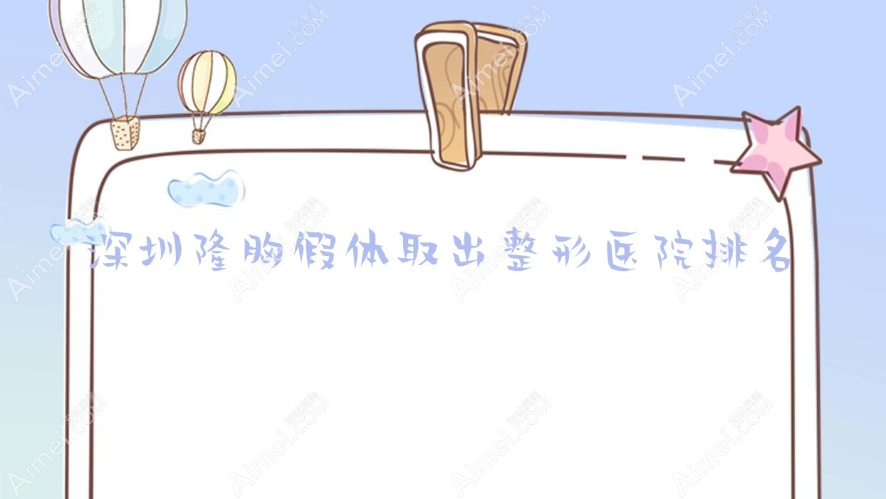 深圳隆胸假体取出医院排名:格瑞可做英捷尔法勒取出口碑好