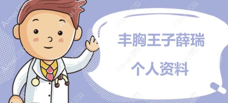 丰胸王子薛瑞的来历及个人资料:薛瑞毕业于华西擅长隆胸及修复